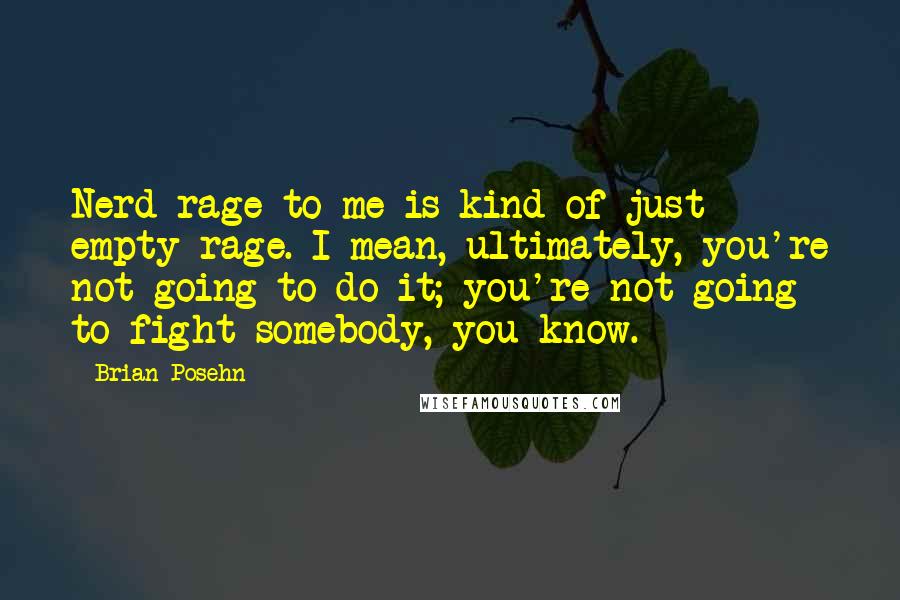 Brian Posehn Quotes: Nerd rage to me is kind of just empty rage. I mean, ultimately, you're not going to do it; you're not going to fight somebody, you know.