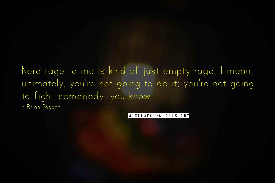 Brian Posehn Quotes: Nerd rage to me is kind of just empty rage. I mean, ultimately, you're not going to do it; you're not going to fight somebody, you know.