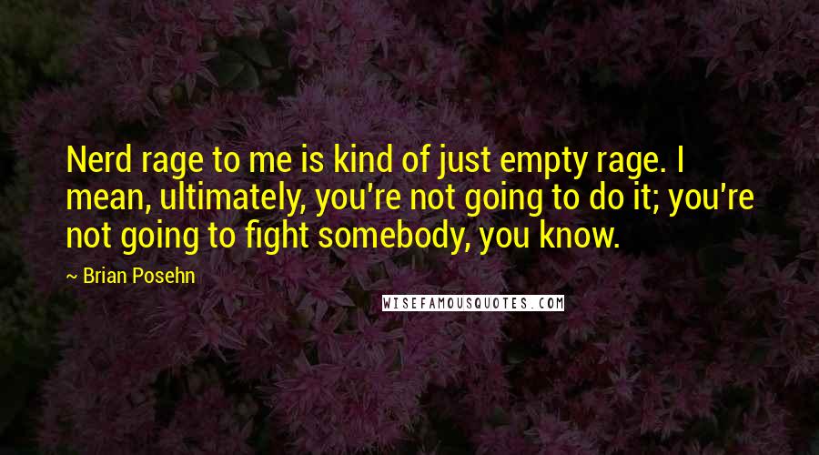 Brian Posehn Quotes: Nerd rage to me is kind of just empty rage. I mean, ultimately, you're not going to do it; you're not going to fight somebody, you know.