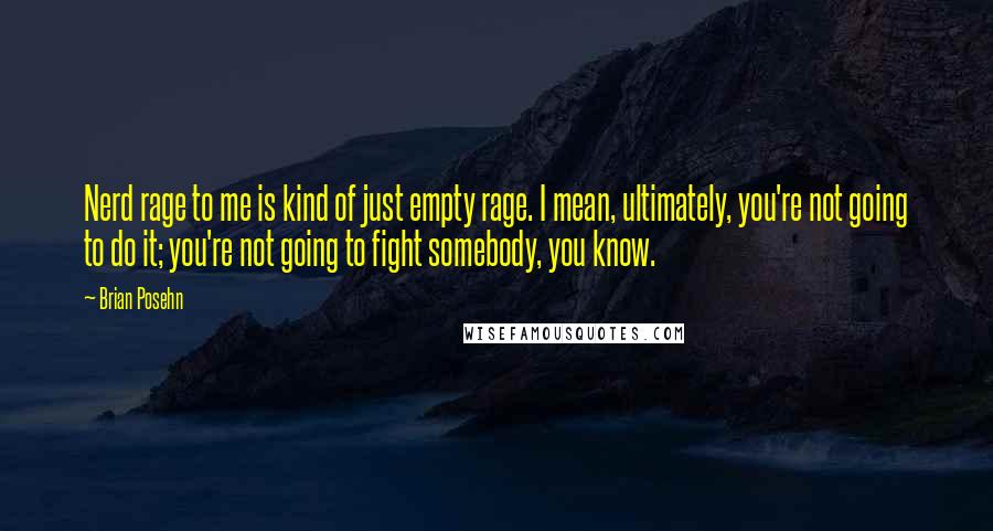 Brian Posehn Quotes: Nerd rage to me is kind of just empty rage. I mean, ultimately, you're not going to do it; you're not going to fight somebody, you know.