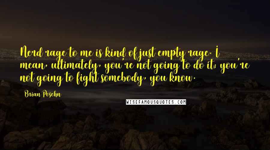 Brian Posehn Quotes: Nerd rage to me is kind of just empty rage. I mean, ultimately, you're not going to do it; you're not going to fight somebody, you know.