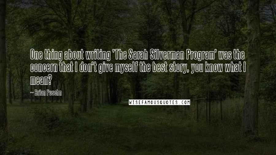 Brian Posehn Quotes: One thing about writing 'The Sarah Silverman Program' was the concern that I don't give myself the best story, you know what I mean?