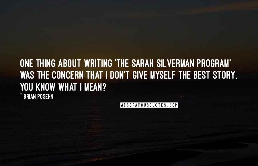 Brian Posehn Quotes: One thing about writing 'The Sarah Silverman Program' was the concern that I don't give myself the best story, you know what I mean?