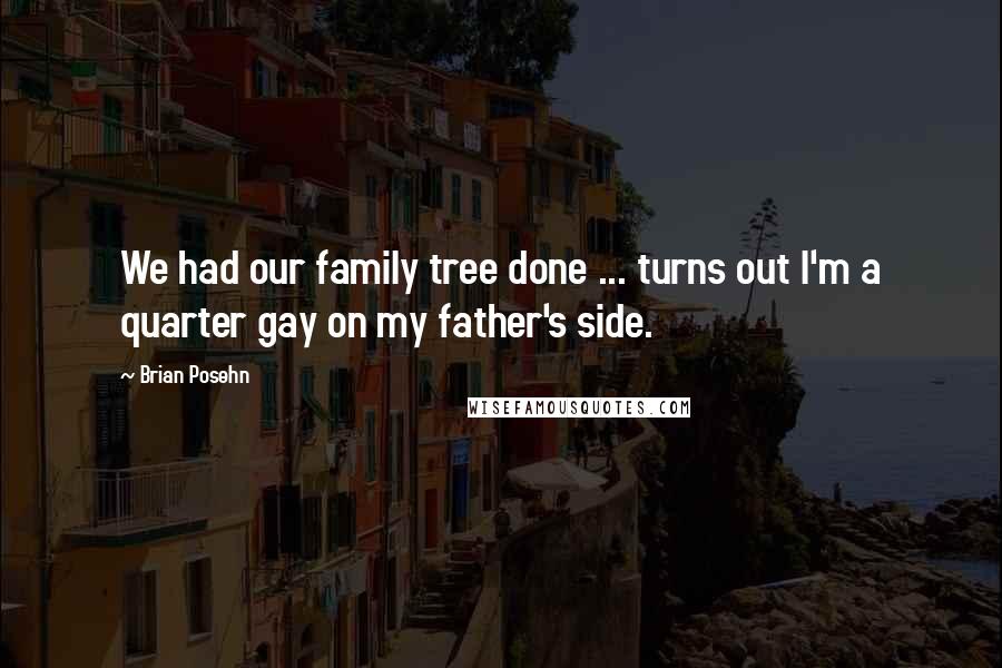 Brian Posehn Quotes: We had our family tree done ... turns out I'm a quarter gay on my father's side.