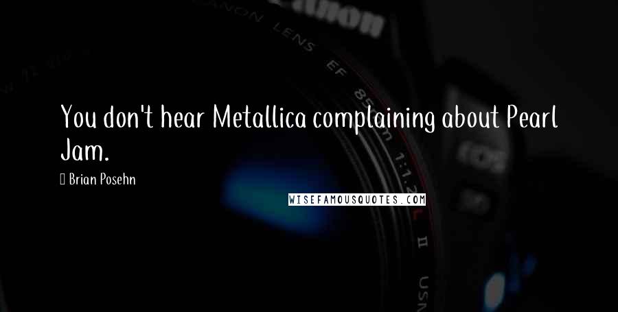 Brian Posehn Quotes: You don't hear Metallica complaining about Pearl Jam.