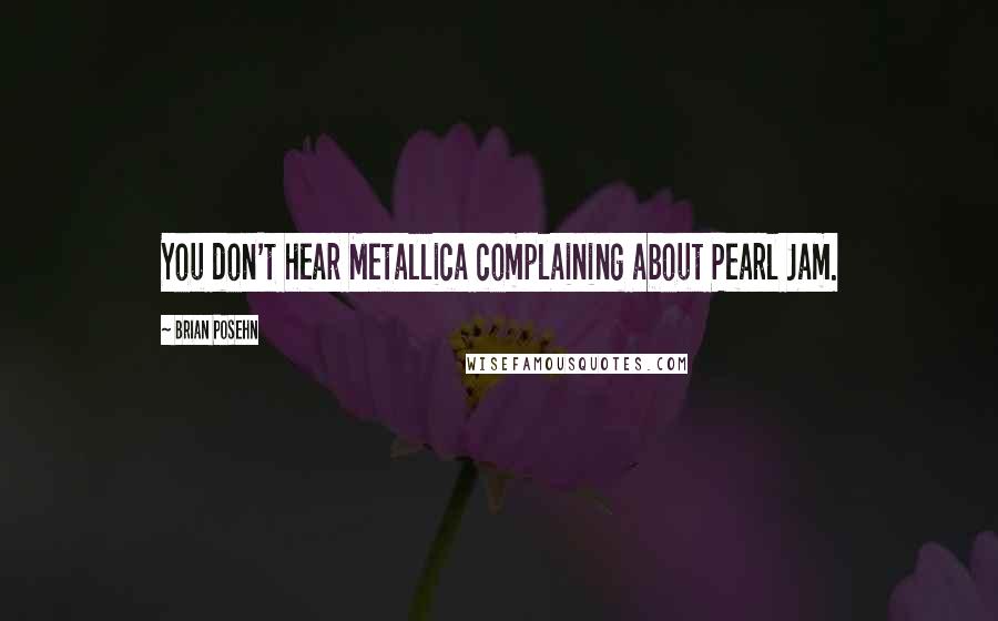 Brian Posehn Quotes: You don't hear Metallica complaining about Pearl Jam.