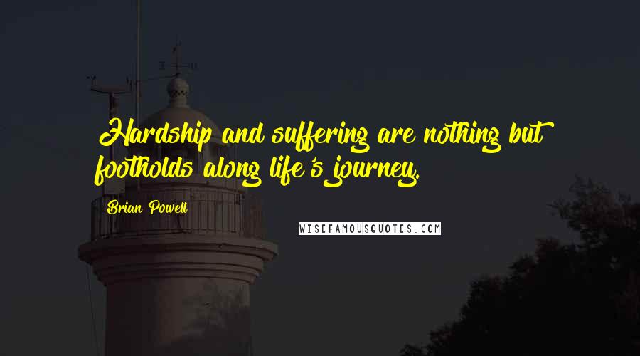 Brian Powell Quotes: Hardship and suffering are nothing but footholds along life's journey.