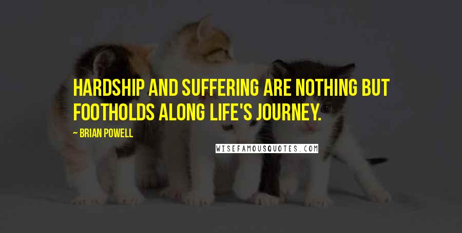 Brian Powell Quotes: Hardship and suffering are nothing but footholds along life's journey.