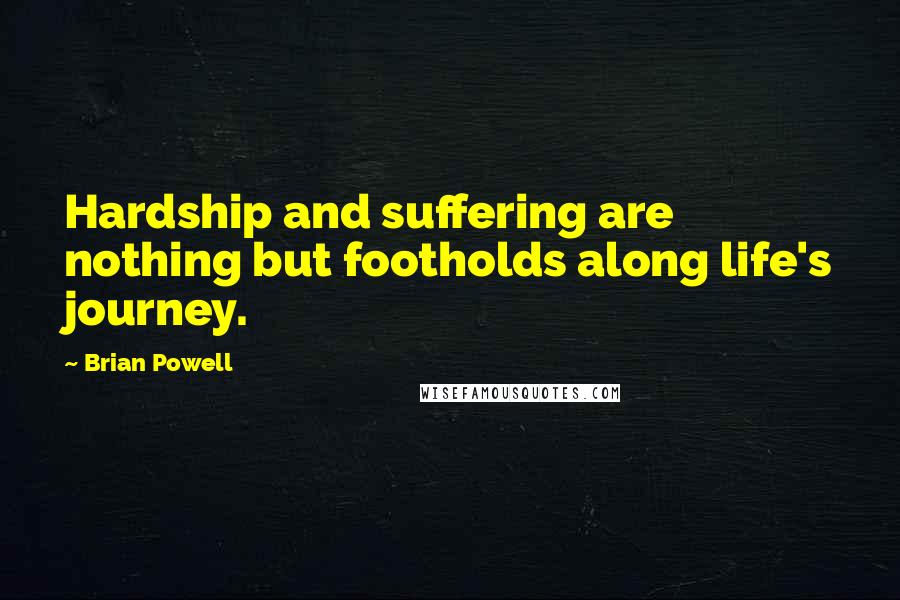 Brian Powell Quotes: Hardship and suffering are nothing but footholds along life's journey.