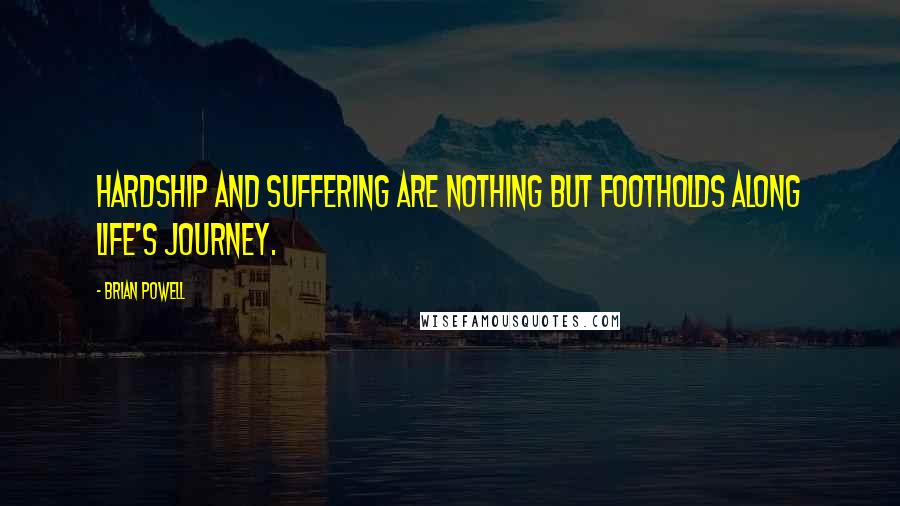 Brian Powell Quotes: Hardship and suffering are nothing but footholds along life's journey.