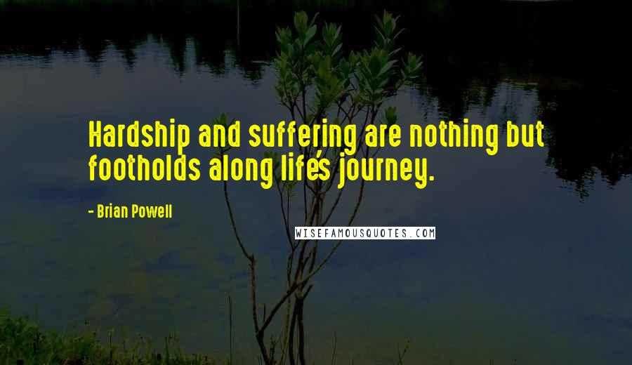 Brian Powell Quotes: Hardship and suffering are nothing but footholds along life's journey.