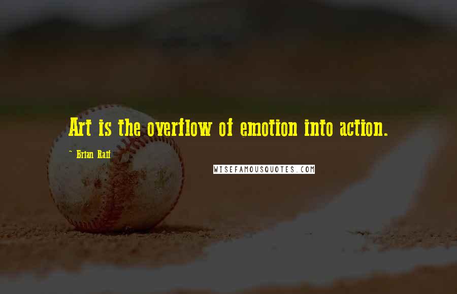 Brian Raif Quotes: Art is the overflow of emotion into action.