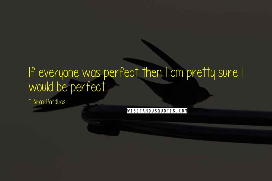 Brian Randleas Quotes: If everyone was perfect then I am pretty sure I would be perfect.