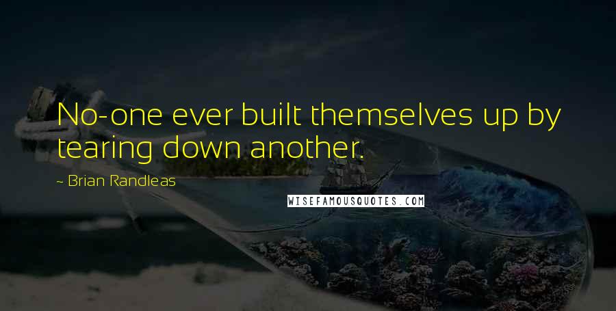 Brian Randleas Quotes: No-one ever built themselves up by tearing down another.