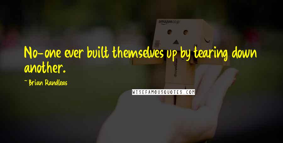 Brian Randleas Quotes: No-one ever built themselves up by tearing down another.