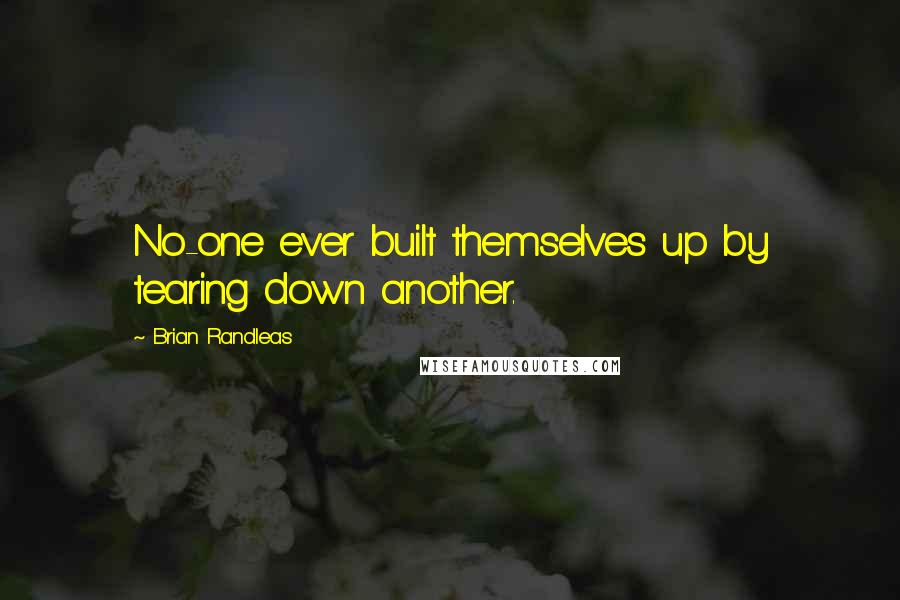 Brian Randleas Quotes: No-one ever built themselves up by tearing down another.