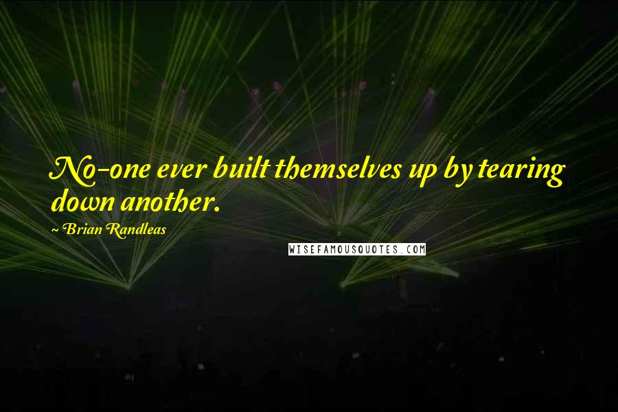 Brian Randleas Quotes: No-one ever built themselves up by tearing down another.