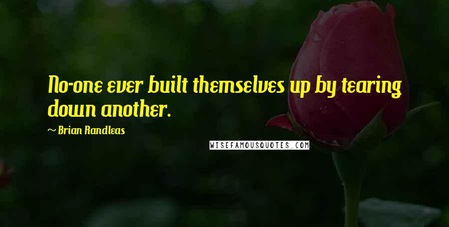 Brian Randleas Quotes: No-one ever built themselves up by tearing down another.