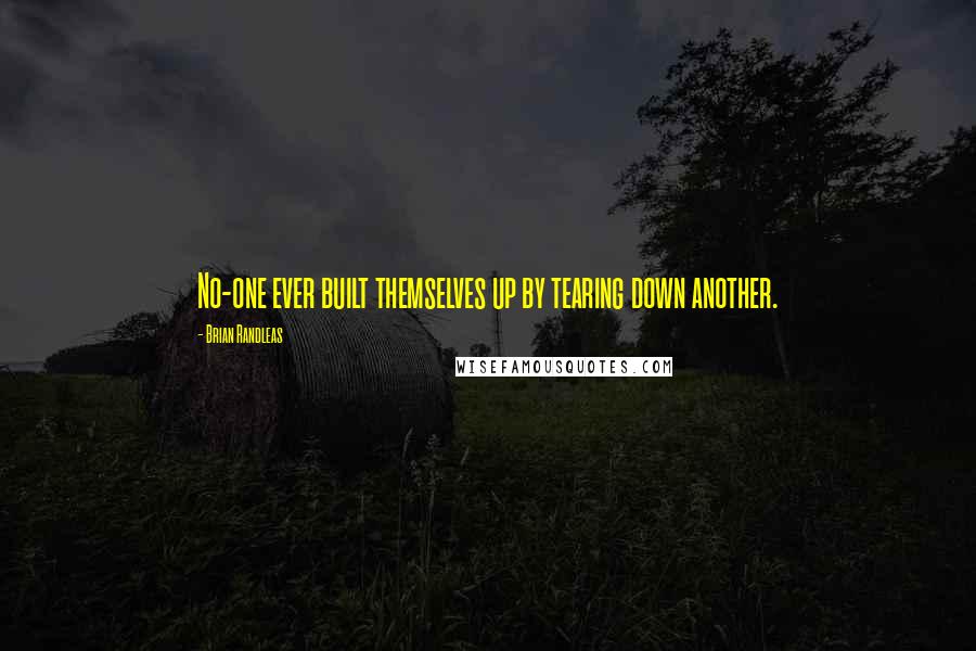 Brian Randleas Quotes: No-one ever built themselves up by tearing down another.