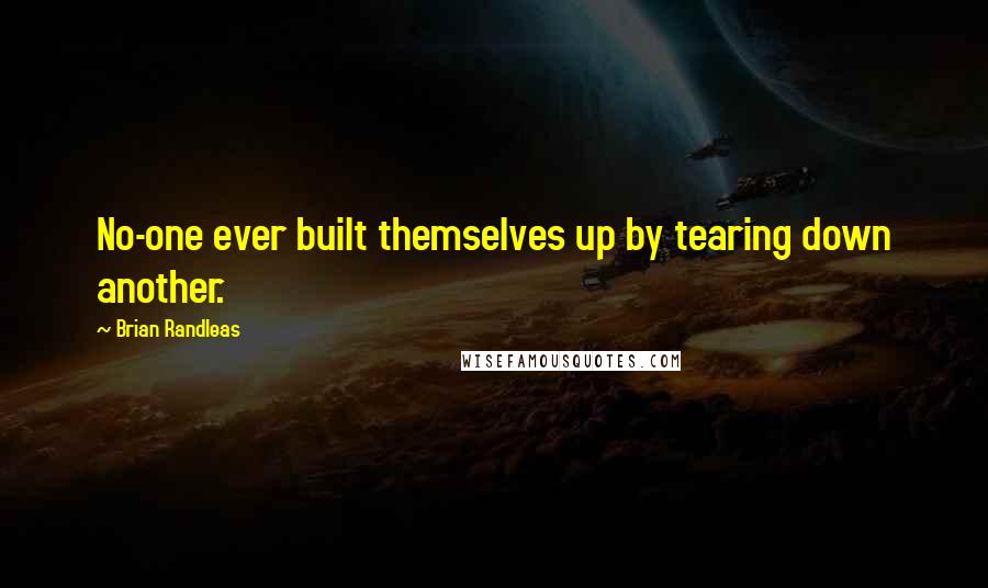 Brian Randleas Quotes: No-one ever built themselves up by tearing down another.