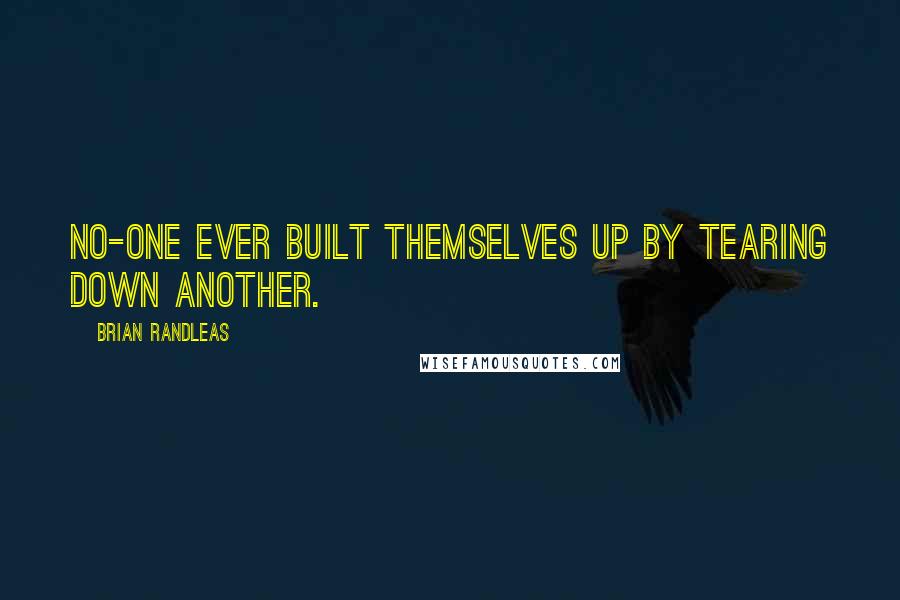 Brian Randleas Quotes: No-one ever built themselves up by tearing down another.