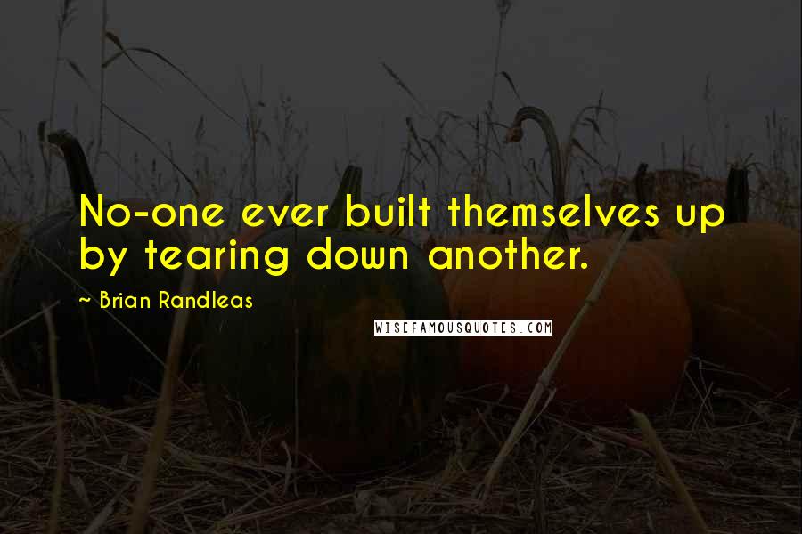 Brian Randleas Quotes: No-one ever built themselves up by tearing down another.