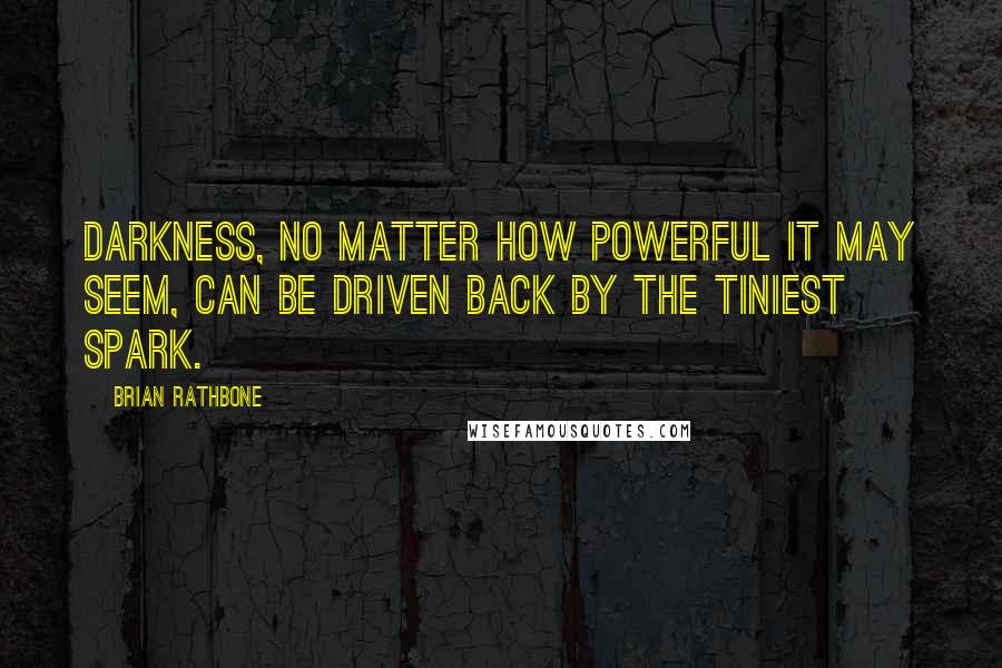 Brian Rathbone Quotes: Darkness, no matter how powerful it may seem, can be driven back by the tiniest spark.