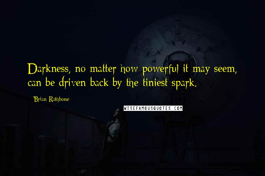 Brian Rathbone Quotes: Darkness, no matter how powerful it may seem, can be driven back by the tiniest spark.