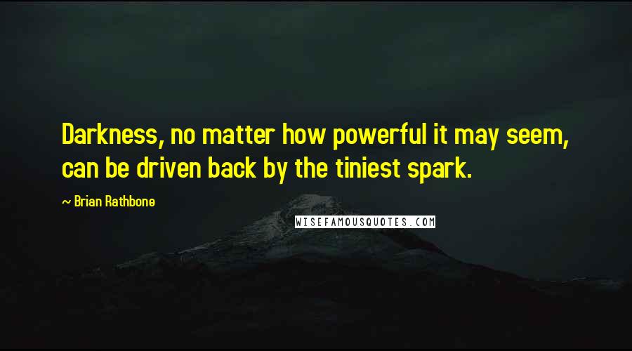 Brian Rathbone Quotes: Darkness, no matter how powerful it may seem, can be driven back by the tiniest spark.