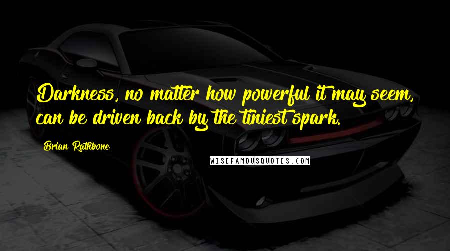 Brian Rathbone Quotes: Darkness, no matter how powerful it may seem, can be driven back by the tiniest spark.