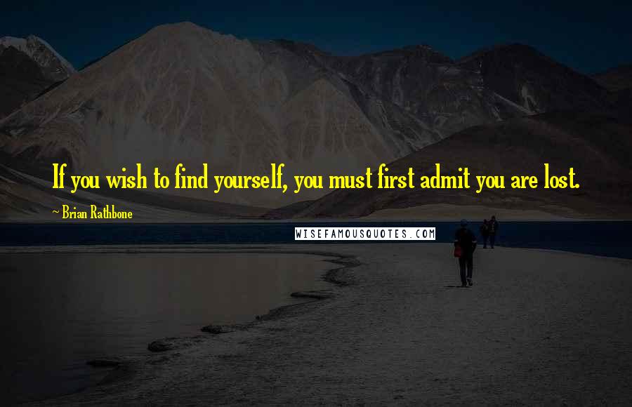 Brian Rathbone Quotes: If you wish to find yourself, you must first admit you are lost.