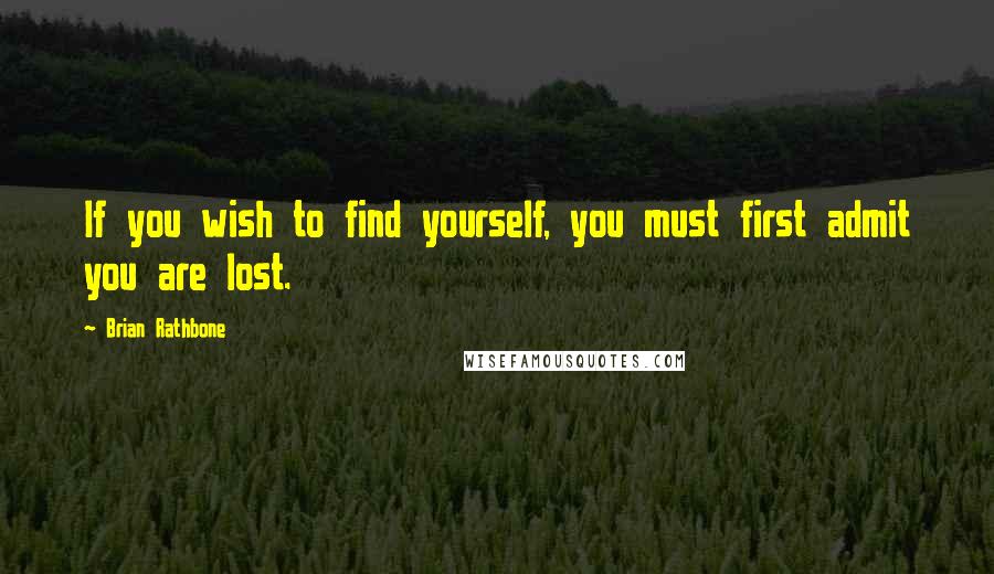 Brian Rathbone Quotes: If you wish to find yourself, you must first admit you are lost.