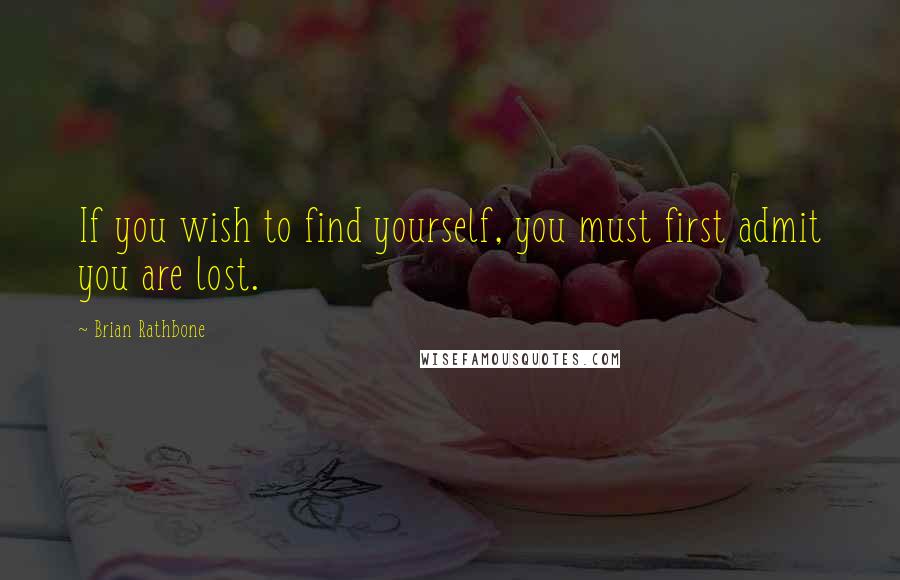 Brian Rathbone Quotes: If you wish to find yourself, you must first admit you are lost.