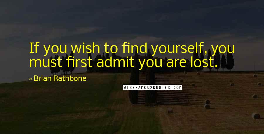 Brian Rathbone Quotes: If you wish to find yourself, you must first admit you are lost.