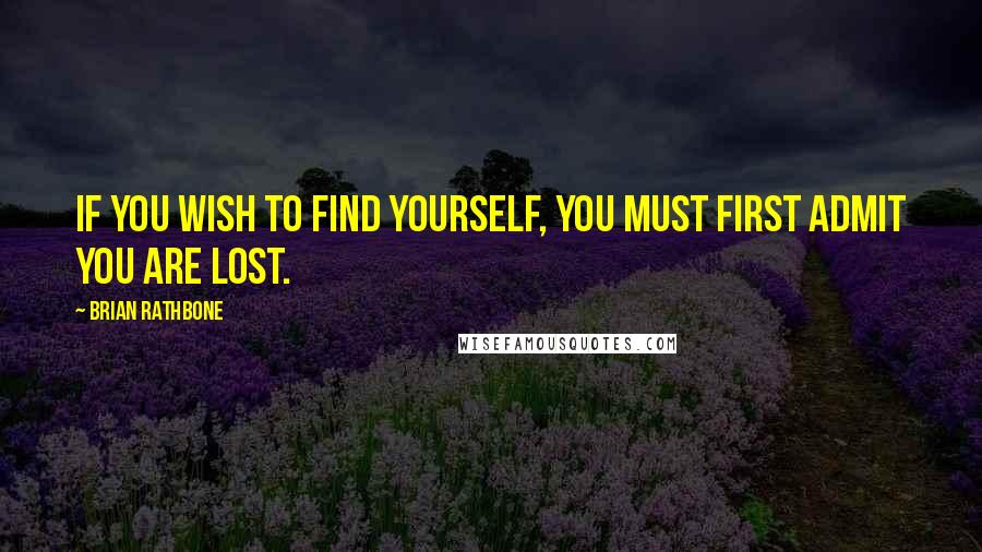 Brian Rathbone Quotes: If you wish to find yourself, you must first admit you are lost.