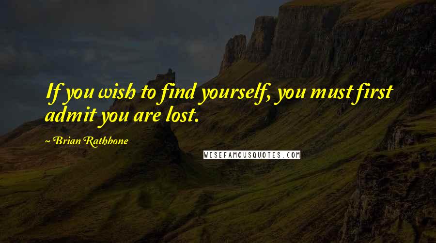Brian Rathbone Quotes: If you wish to find yourself, you must first admit you are lost.
