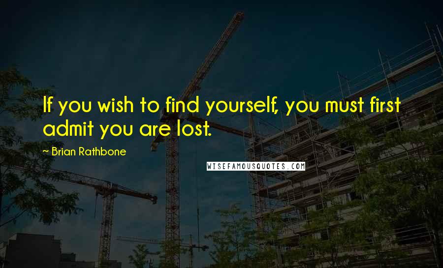 Brian Rathbone Quotes: If you wish to find yourself, you must first admit you are lost.