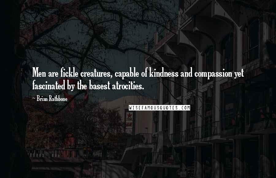 Brian Rathbone Quotes: Men are fickle creatures, capable of kindness and compassion yet fascinated by the basest atrocities.