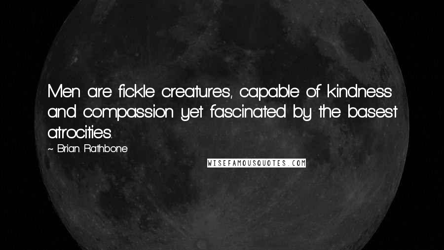 Brian Rathbone Quotes: Men are fickle creatures, capable of kindness and compassion yet fascinated by the basest atrocities.