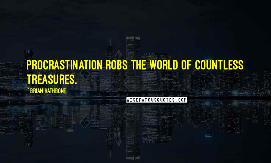 Brian Rathbone Quotes: Procrastination robs the world of countless treasures.