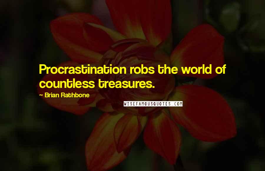 Brian Rathbone Quotes: Procrastination robs the world of countless treasures.