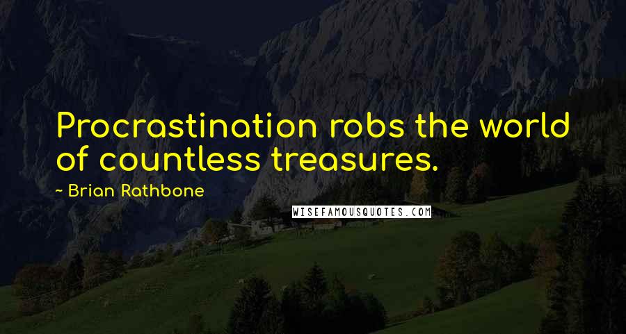 Brian Rathbone Quotes: Procrastination robs the world of countless treasures.