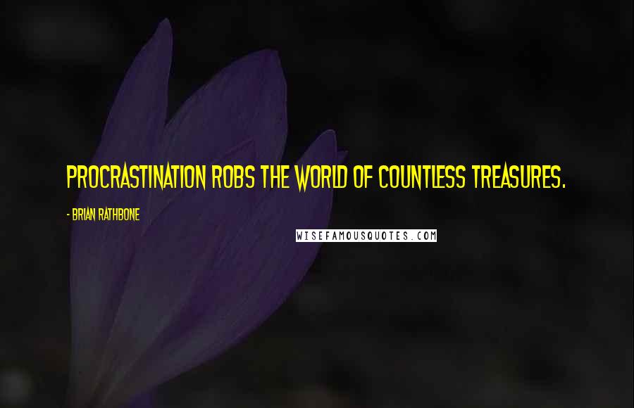 Brian Rathbone Quotes: Procrastination robs the world of countless treasures.