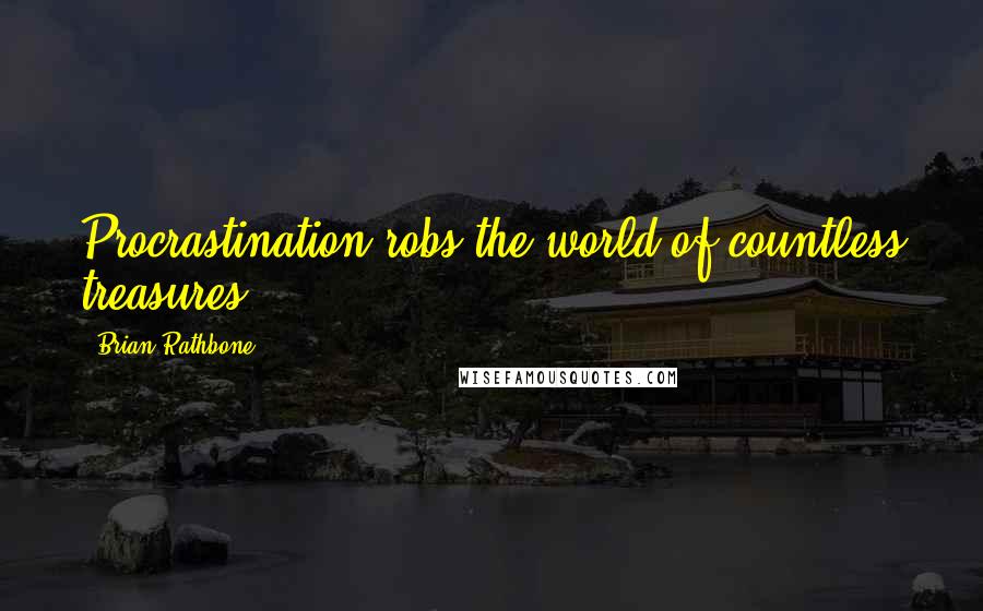 Brian Rathbone Quotes: Procrastination robs the world of countless treasures.