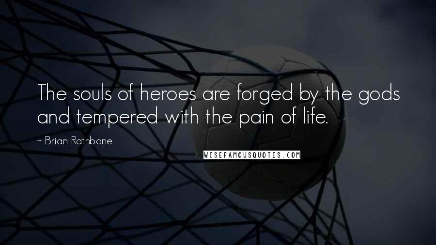 Brian Rathbone Quotes: The souls of heroes are forged by the gods and tempered with the pain of life.