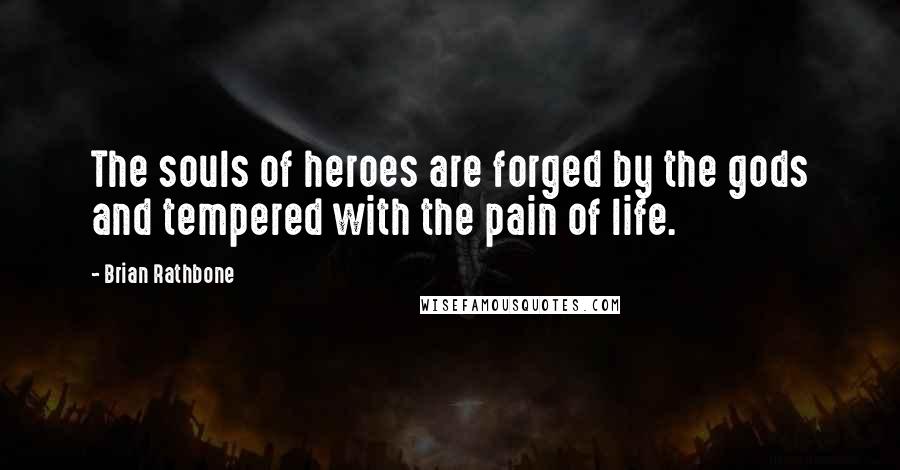 Brian Rathbone Quotes: The souls of heroes are forged by the gods and tempered with the pain of life.