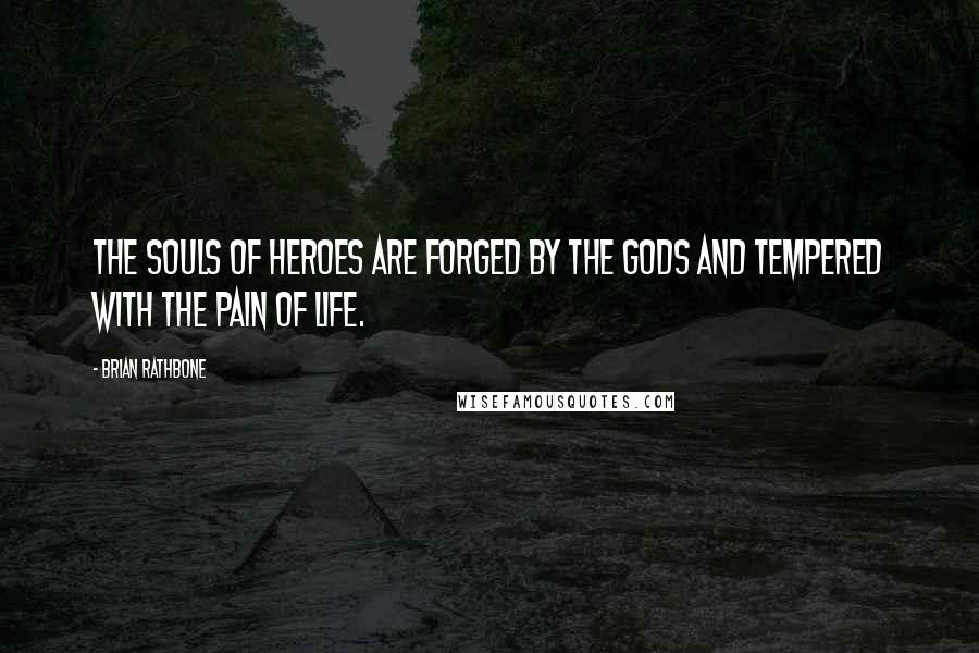 Brian Rathbone Quotes: The souls of heroes are forged by the gods and tempered with the pain of life.