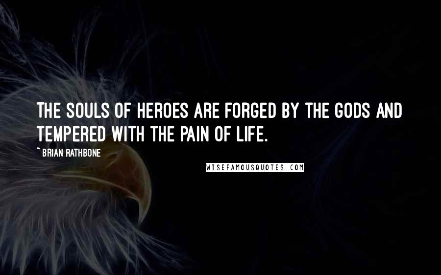 Brian Rathbone Quotes: The souls of heroes are forged by the gods and tempered with the pain of life.