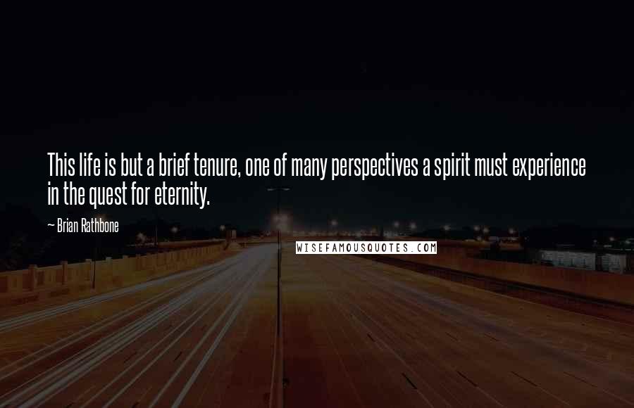 Brian Rathbone Quotes: This life is but a brief tenure, one of many perspectives a spirit must experience in the quest for eternity.