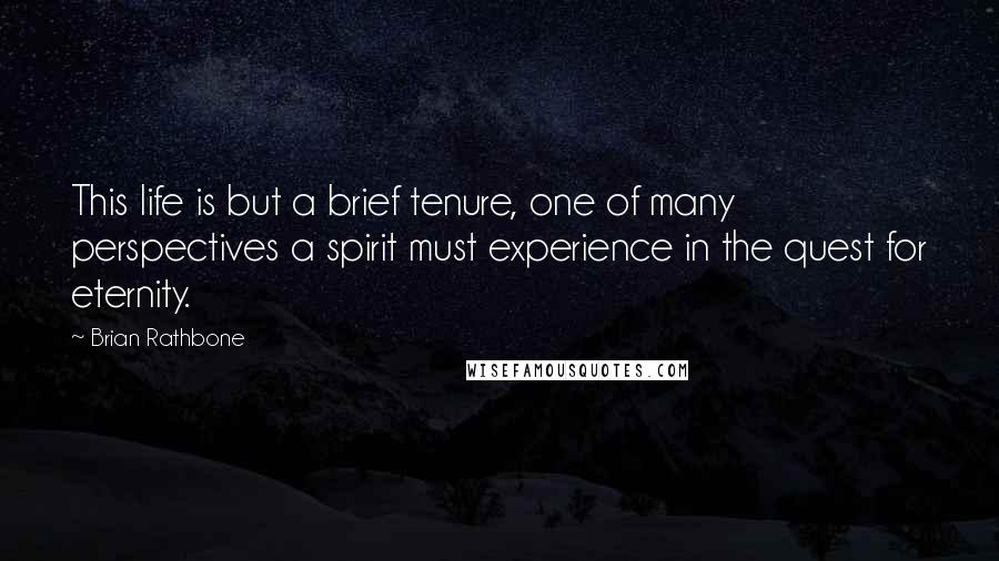 Brian Rathbone Quotes: This life is but a brief tenure, one of many perspectives a spirit must experience in the quest for eternity.